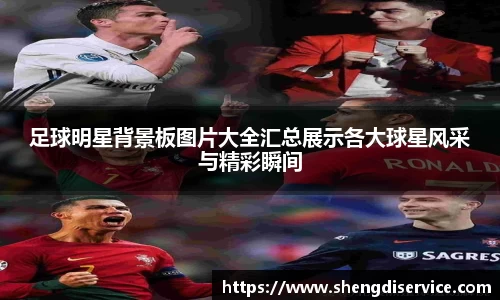 足球明星背景板图片大全汇总展示各大球星风采与精彩瞬间