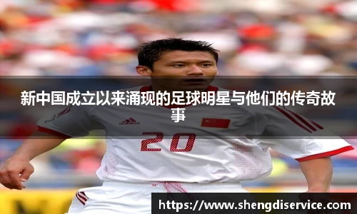 新中国成立以来涌现的足球明星与他们的传奇故事