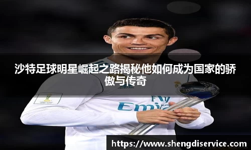 沙特足球明星崛起之路揭秘他如何成为国家的骄傲与传奇